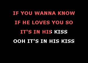 IF YOU WANNA KNOW
IF HE LOVES YOU SO
IT'S IN HIS KISS
OOH IT'S IN HIS KISS