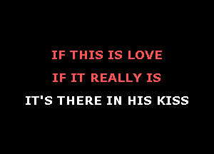 IF THIS IS LOVE

IF IT REALLY IS
IT'S THERE IN HIS KISS