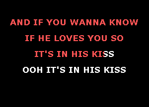 AND IF YOU WANNA KNOW
IF HE LOVES YOU SO
IT'S IN HIS KISS
OOH IT'S IN HIS KISS