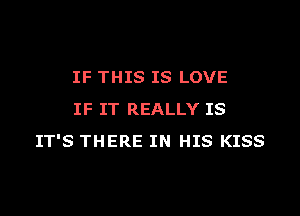 IF THIS IS LOVE

IF IT REALLY IS
IT'S THERE IN HIS KISS