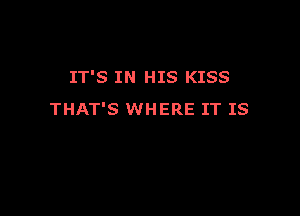 IT'S IN HIS KISS

THAT'S WHERE IT IS