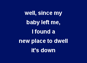 well, since my
baby left me,
I found a

new place to dwell

it's down