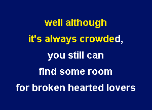 well although
it's always crowded,

you still can
fmd some room
for broken hearted lovers