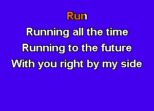 Run
Running all the time
Running to the future

With you right by my side