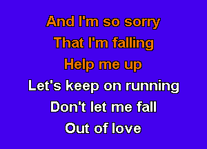 And I'm so sorry
That I'm falling
Help me up

Let's keep on running
Don't let me fall
Out of love
