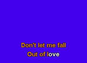 Don't let me fall
Out of love