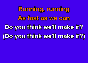 Running, running
As fast as we can
Do you think we'll make it?

(Do you think we'll make it?)