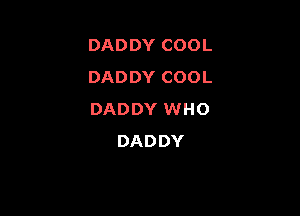 DADDYCOOL
DADDYCOOL

DADDYWNHO
DADDY