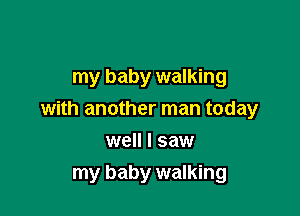 my baby walking

with another man today

well I saw
my baby walking