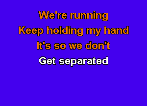 We're running
Keep holding my hand
It's so we don't

Get separated