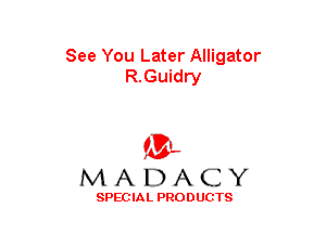 See You Later Alligator
R.Guidry

(3-,
MADACY

SPECIAL PRODUCTS