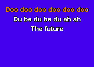 Doo doo doo doo doo doo
Du be du be du ah ah
The future