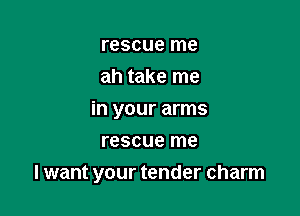 rescue me

ah take me
in your arms

rescue me

I want your tender charm