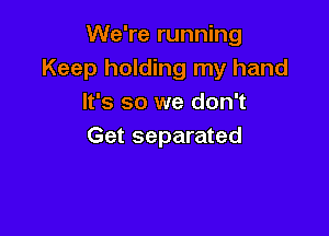 We're running
Keep holding my hand
It's so we don't

Get separated