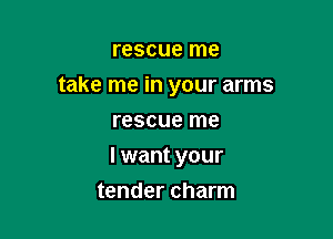 rescue me

take me in your arms

rescue me
I want your
tender charm