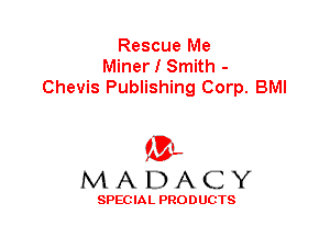 Rescue Me
Miner I Smith -
Chevis Publishing Corp. BMI

'3',
MADACY

SPEC IA L PRO D UGTS
