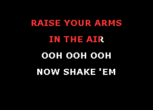 RAISE YOUR ARMS
IN THE AIR

OOH OOH OOH
NOW SHAKE 'EM