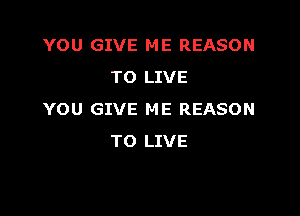 YOU GIVE ME REASON
TO LIVE

YOU GIVE ME REASON
TO LIVE