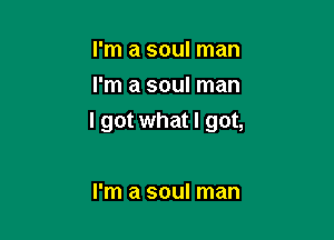 I'm a soul man
I'm a soul man

I got what I got,

I'm a soul man