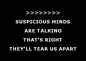 ))-  )
SUSPICIOUS MINDS

ARE TALKING
THAT'S RIGHT
THEY'LL TEAR US APART