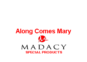 Along Comes Mary
(3-,

MADACY

SPECIAL PRODUCTS