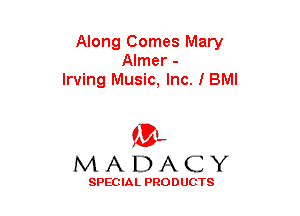 Along Comes Mary
Almer -
Irving Music, Inc. I BMI

(33-,
MADACY

SPECIAL PRODUCTS