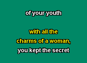 of your youth

with all the

charms of a woman,

you kept the secret