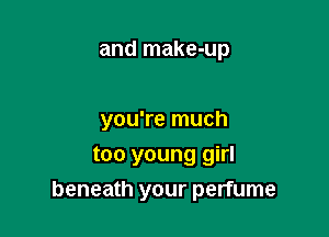 and make-up

you're much
too young girl
beneath your perfume
