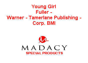 Young Girl

FuHer-
Warner - Tamerlane Publishing -
Corp. BMI
m
M A D A C Y

SPEC IA L PRO D UGTS
