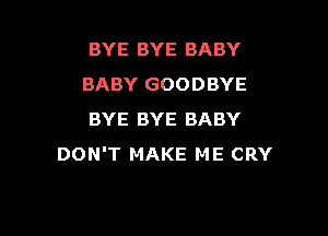 BYE BYE BABY
BABY GOODBYE

BYE BYE BABY
DON'T MAKE ME CRY