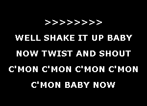 WELL SHAKE IT UP BABY
NOW TWIST AND SHOUT
C'MON C'MON C'MON C'MON
C'MON BABY NOW