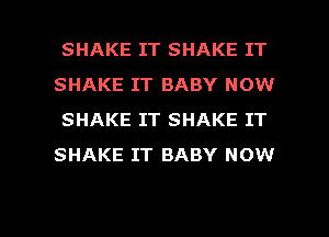 SHAKE IT SHAKE IT
SHAKE IT BABY NOW
SHAKE IT SHAKE IT
SHAKE IT BABY NOW

g