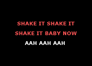 SHAKE IT SHAKE IT

SHAKE IT BABY NOW
AAH AAH AAH