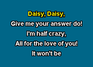 Daisy, Daisy,
Give me your answer do!

I'm half crazy,
All for the love of you!
It won't be