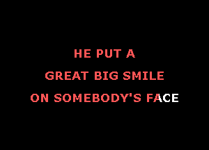 HE PUT A

GREAT BIG SMILE
ON SOMEBODY'S FACE