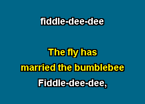fiddle-dee-dee

The Hy has
married the bumblebee
FiddIe-dee-dee,