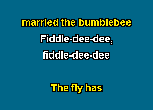 married the bumblebee
Fiddle-dee-dee,
flddIe-dee-dee

The fly has