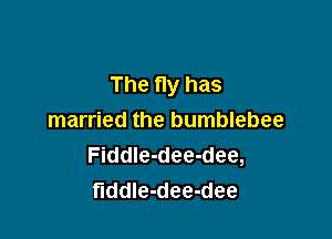 The fly has

married the bumblebee
Fiddle-dee-dee,
fiddle-dee-dee
