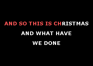 AND 80 THIS IS CHRISTMAS

AND WHAT HAVE
WE DONE