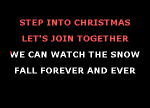 STEP INTO CHRISTMAS
LET'S JOIN TOGETHER
WE CAN WATCH THE SNOW
FALL FOREVER AND EVER