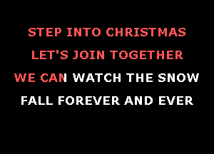 STEP INTO CHRISTMAS
LET'S JOIN TOGETHER
WE CAN WATCH THE SNOW
FALL FOREVER AND EVER