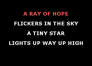 A RAY OF HOPE
FLICKERS IN THE SKY

A TINY STAR
LIGHTS UP WAY UP HIGH