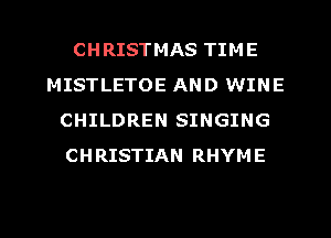 CHRISTMAS TIME
MISTLETOE AND WINE
CHILDREN SINGING
CHRISTIAN RHYME