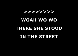 )
WOAH W0 W0

THERE SHE STOOD
IN THE STREET