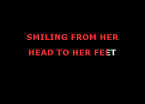 SMILING FROM HER

HEAD TO HER FEET