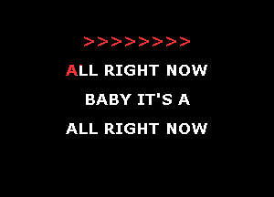 ))-  )
ALL RIGHT NOW

BABY IT'S A
ALL RIGHT NOW