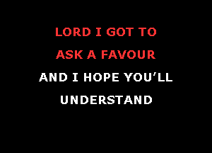 LORD I GOT TO
ASK A FAVOUR

AND I HOPE YOU'LL
UNDERSTAND
