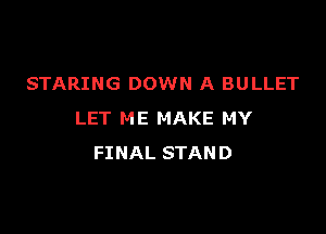 STARING DOWN A BULLET

LET ME MAKE MY
FINAL STAND