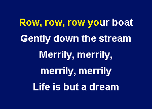 Row, row, row your boat
Gently down the stream

Merrily, merrily,

merrily, merrily
Life is but a dream