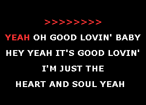 YEAH OH GOOD LOVIN' BABY
HEY YEAH IT'S GOOD LOVIN'
I'M JUST THE
HEART AND SOUL YEAH